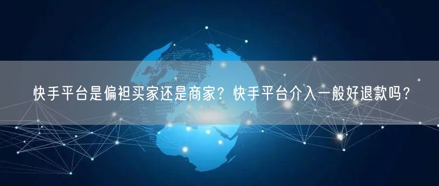 快手平台是偏袒买家还是商家？快手平台介入一般好退款吗？