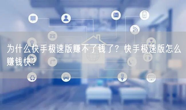 为什么快手极速版赚不了钱了？快手极速版怎么赚钱快？
