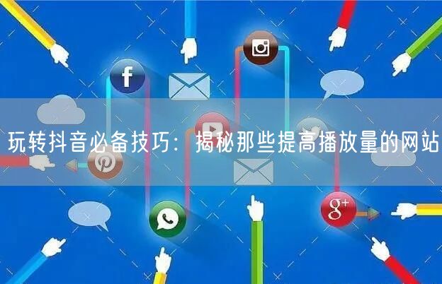 玩转抖音必备技巧：揭秘那些提高播放量的网站