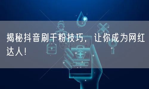 揭秘抖音刷千粉技巧，让你成为网红达人！