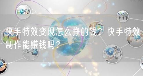 快手特效变现怎么挣的钱?快手特效制作能赚钱吗?