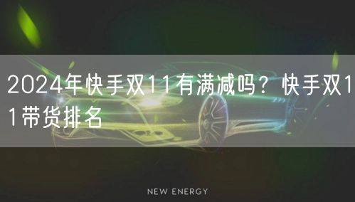 2024年快手双11有满减吗？快手双11带货排名