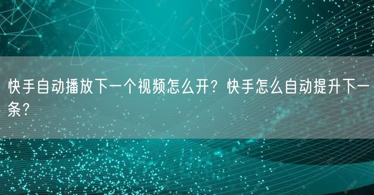 快手自动播放下一个视频怎么开？快手怎么自动提升下一条？
