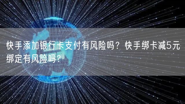 快手添加银行卡支付有风险吗？快手绑卡减5