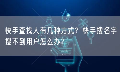 快手查找人有几种方式？快手搜名字搜不到用户怎么办？