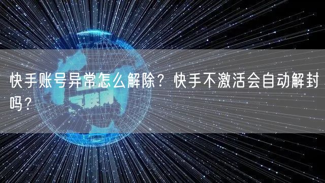 快手账号异常怎么解除？快手不激活会自动解封吗？