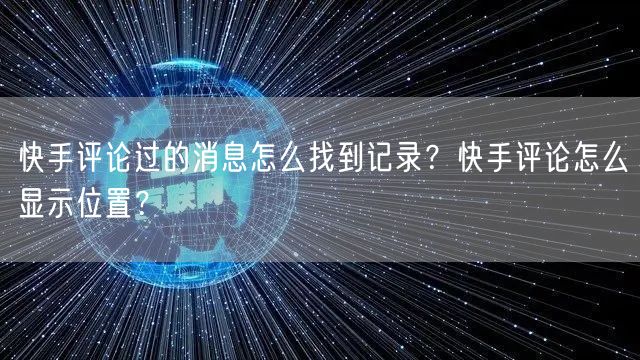 快手评论过的消息怎么找到记录？快手评论怎么显示位置？