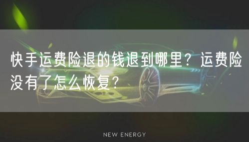 快手运费险退的钱退到哪里？运费险没有了怎么恢复？