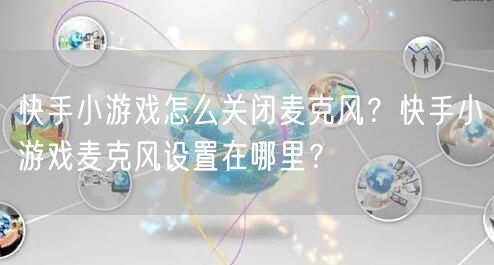 快手小游戏怎么关闭麦克风？快手小游戏麦克风设置在哪里？