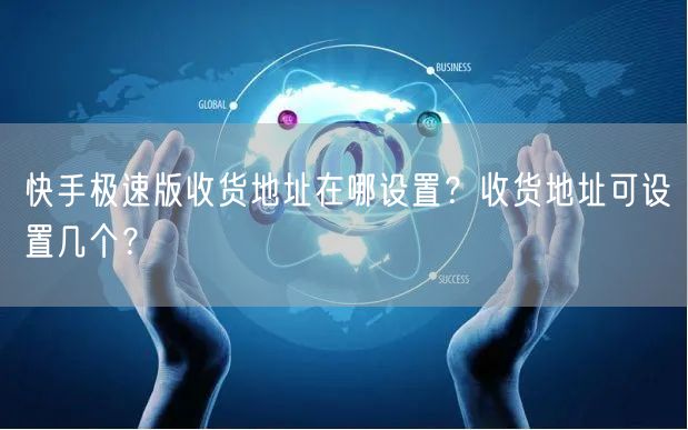 快手极速版收货地址在哪设置？收货地址可设置几个？