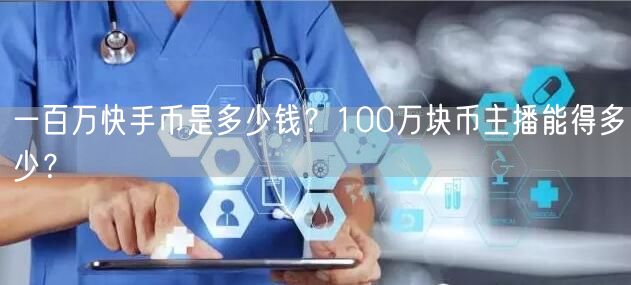 一百万快手币是多少钱？100万块币主播能得多少？