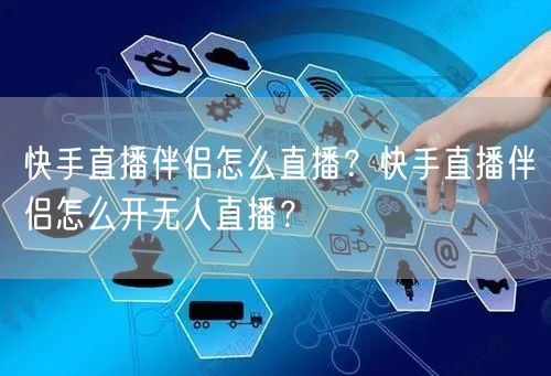 快手直播伴侣怎么直播?快手直播伴侣怎么开无人直播?