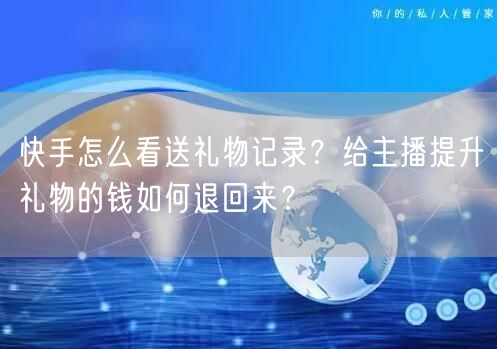快手怎么看送礼物记录？给主播提升礼物的钱如何退回来？