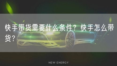 快手带货需要什么条件?快手怎么带货?