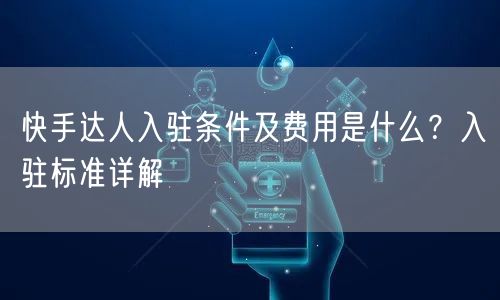快手达人入驻条件及费用是什么？入驻标准详解