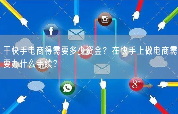 干快手电商得需要多少资金？在快手上做电商需要办什么手续？