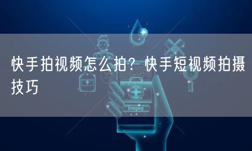 快手拍视频怎么拍？快手短视频拍摄技巧