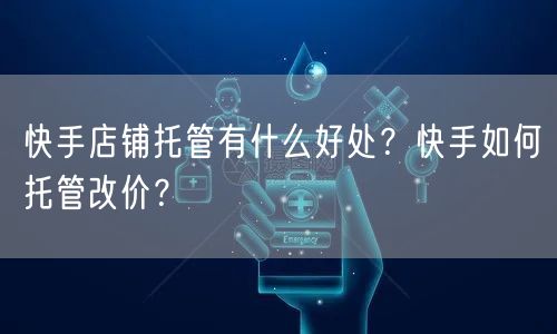 快手店铺托管有什么好处？快手如何托管改价？