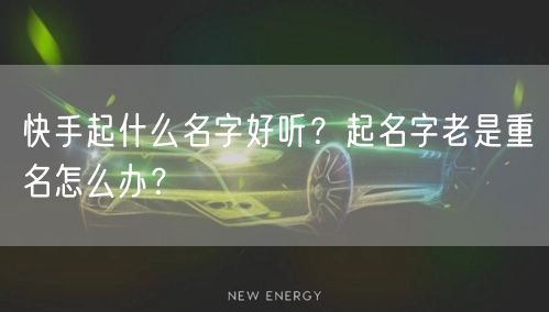 快手起什么名字好听？起名字老是重名怎么办？