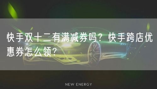 快手双十二有满减券吗？快手跨店优惠券怎么领？
