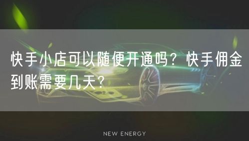 快手小店可以随便开通吗？快手佣金到账需要几天？