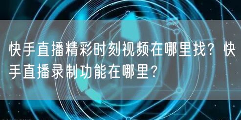 快手直播精彩时刻视频在哪里找？快手直播录制功能在哪里？