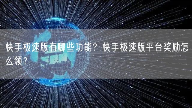 快手极速版有哪些功能？快手极速版平台奖励怎么领？