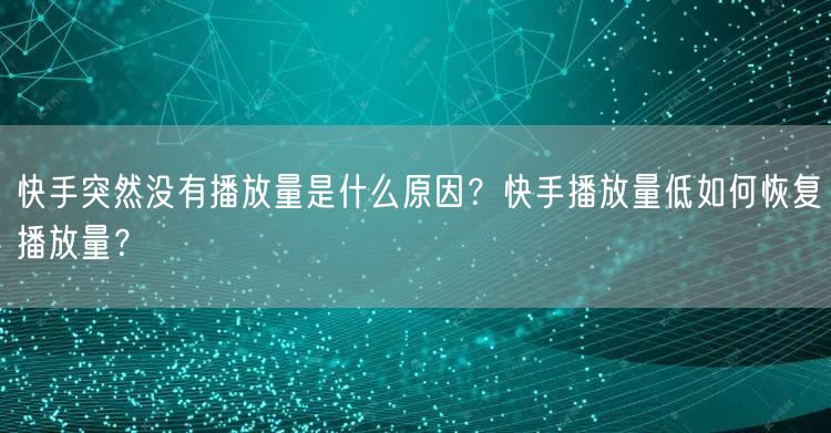 快手突然没有播放量是什么原因？快手播放量低如何恢复播放量？