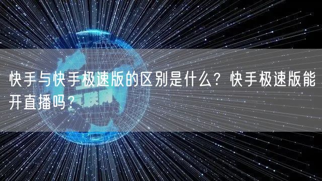 快手与快手极速版的区别是什么？快手极速版能开直播吗？
