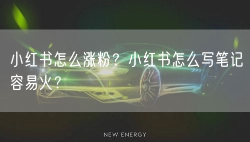 小红书怎么涨粉？小红书怎么写笔记容易火？