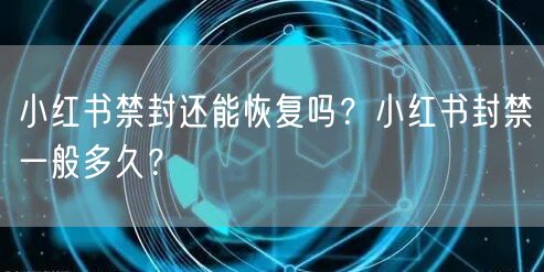 小红书禁封还能恢复吗？小红书封禁一般多久