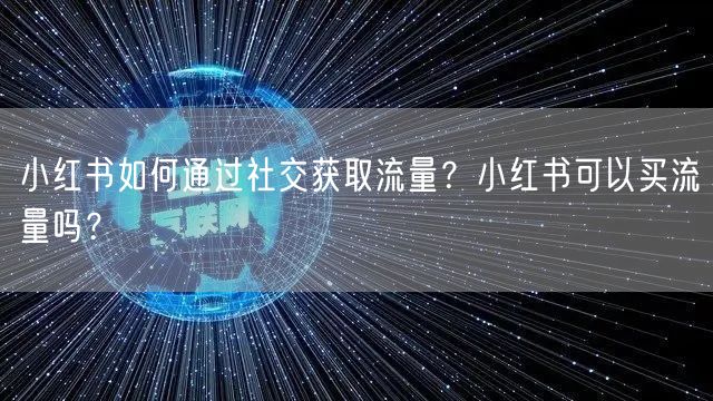 小红书如何通过社交获取流量？小红书可以买流量吗？