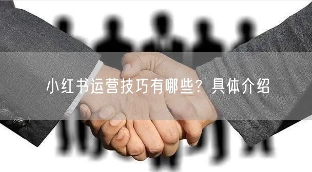 小红书运营技巧有哪些？具体介绍