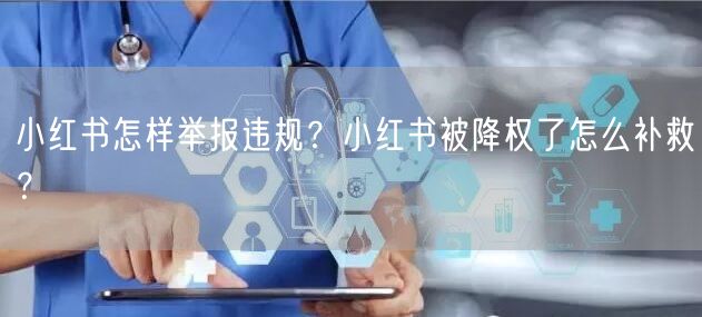 小红书怎样举报违规？小红书被降权了怎么补救？