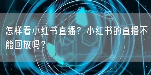 怎样看小红书直播？小红书的直播不能回放吗？