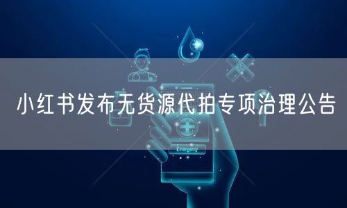 小红书发布无货源代拍专项治理公告