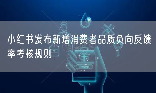 小红书发布新增消费者品质负向反馈率考核规则