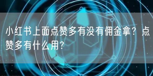 小红书上面点赞多有没有佣金拿？点赞多有什么用？