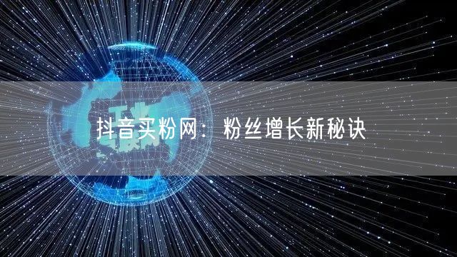抖音买粉网：粉丝增长新秘诀