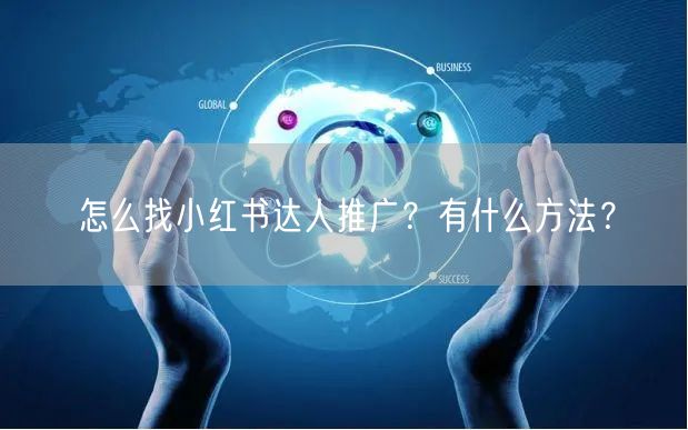 怎么找小红书达人推广？有什么方法？