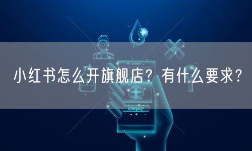 小红书怎么开旗舰店？有什么要求？