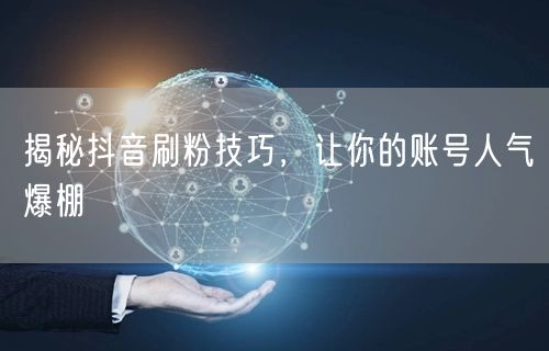 揭秘抖音刷粉技巧，让你的账号人气爆棚