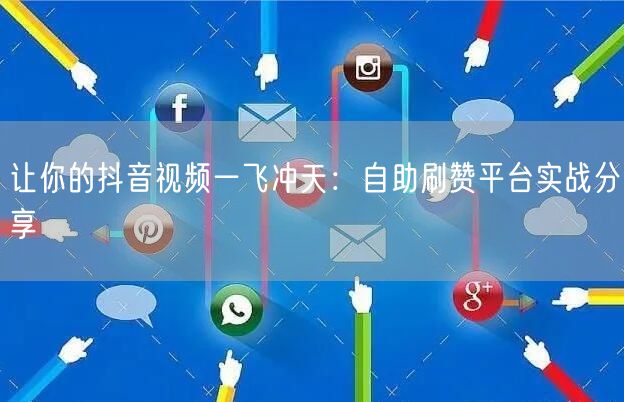 让你的抖音视频一飞冲天：自助刷赞平台实战分享