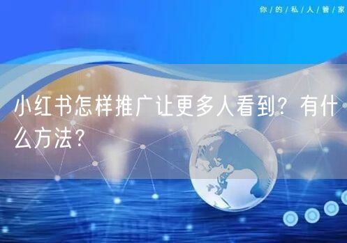 小红书怎样推广让更多人看到？有什么方法？