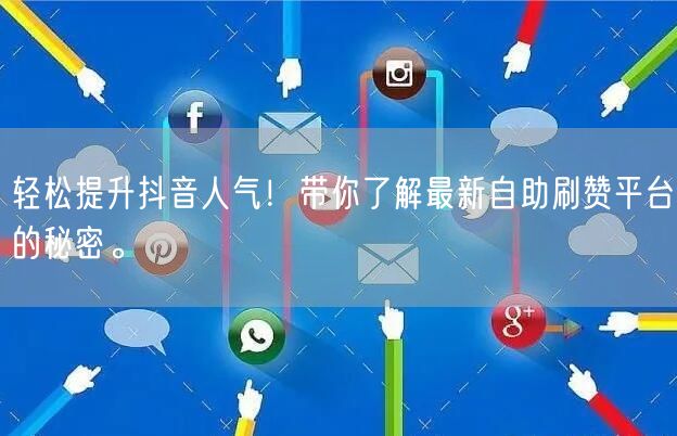 轻松提升抖音人气！带你了解最新自助刷赞平台的秘密。