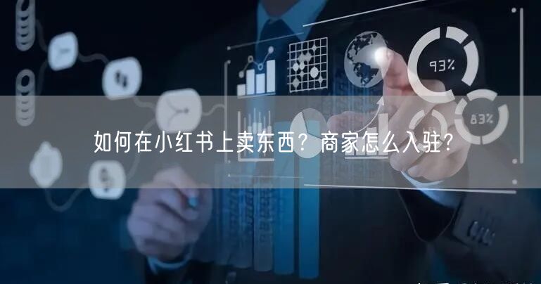 如何在小红书上卖东西？商家怎么入驻？