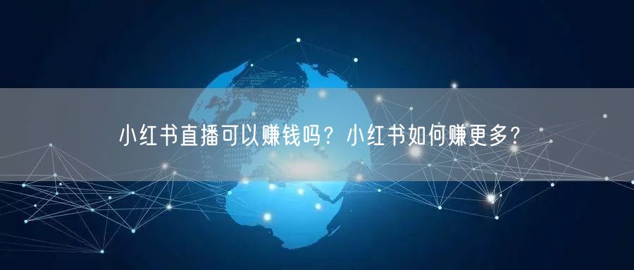 小红书直播可以赚钱吗？小红书如何赚更多？