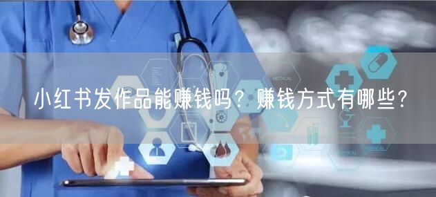 小红书发作品能赚钱吗？赚钱方式有哪些？