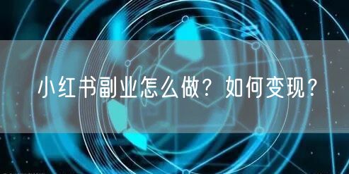 小红书副业怎么做？如何变现？