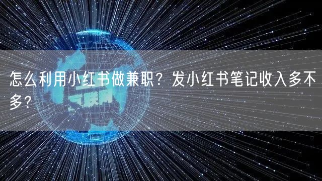 怎么利用小红书做兼职?发小红书笔记收入多不多?